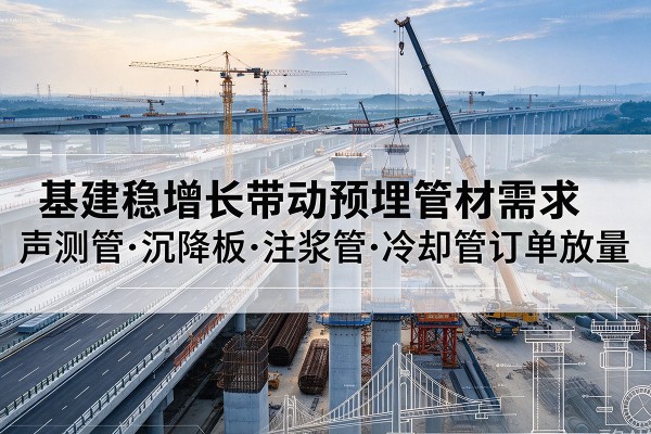 桦川基建稳增长带动预埋监测管材需求，声测管、沉降板、注浆管订单持续放量